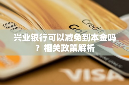 兴业银行可以减免到本金吗？相关政策解析