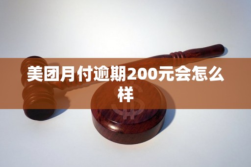美团月付逾期200元会怎么样 美团月付逾期200元会怎么样