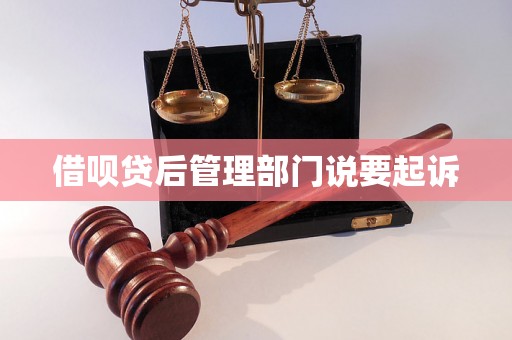 借呗贷后管理部门说要起诉