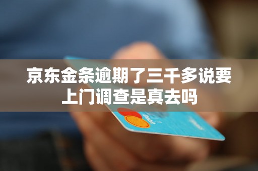 京东金条逾期了三千多说要上门调查是真去吗