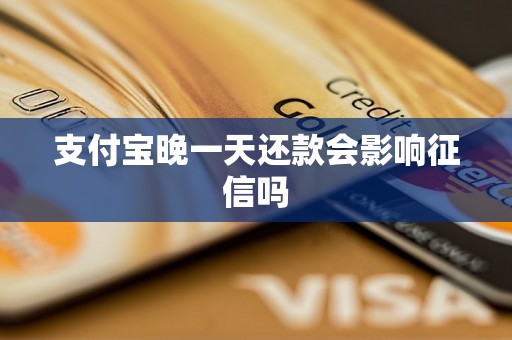 支付宝晚一天还款会影响征信吗 支付宝晚一天还款会影响征信吗