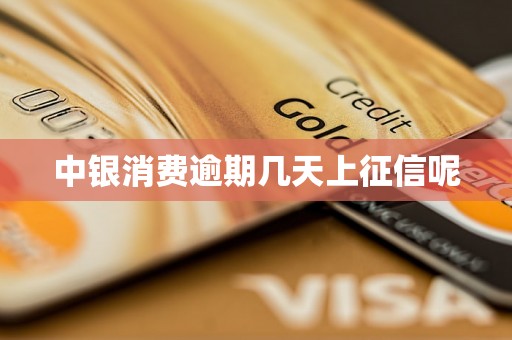 中银消费逾期几天上征信呢 中银消费逾期几天上征信呢
