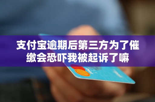 支付宝逾期后第三方为了催缴会恐吓我被起诉了嘛