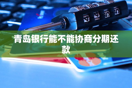 青岛银行能不能协商分期还款