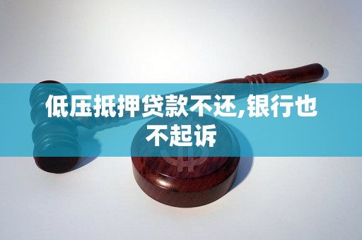 低压抵押贷款不还,银行也不起诉 低压抵押贷款不还,银行也不起诉
