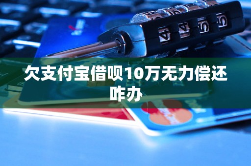 欠支付宝借呗10万无力偿还咋办