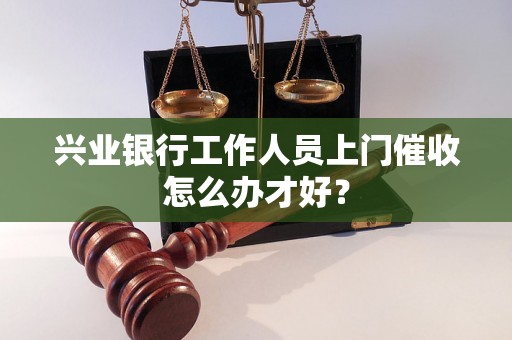 兴业银行工作人员上门催收怎么办才好？