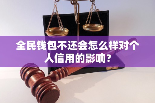 全民钱包不还会怎么样对个人信用的影响？