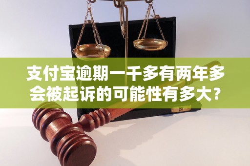 支付宝逾期一千多有两年多会被起诉的可能性有多大？