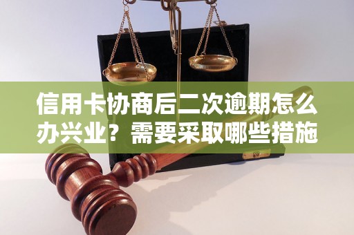 信用卡协商后二次逾期怎么办兴业？需要采取哪些措施？