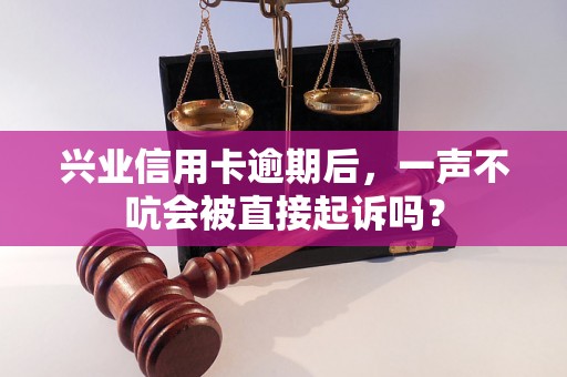 兴业信用卡逾期后，一声不吭会被直接起诉吗？