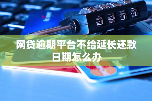 网贷逾期平台不给延长还款日期怎么办 网贷逾期平台不给延长还款日期怎么办