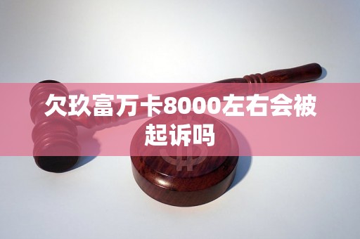 欠玖富万卡8000左右会被起诉吗