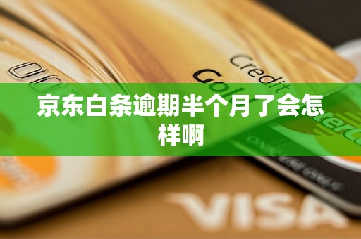 京东白条逾期半个月了会怎样啊 京东白条逾期半个月了会怎样啊