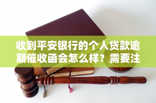 收到平安银行的个人贷款逾期催收函会怎么样？需要注意哪些事项？