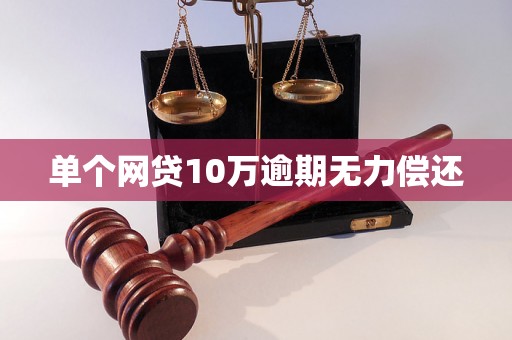 单个网贷10万逾期无力偿还 单个网贷10万逾期无力偿还