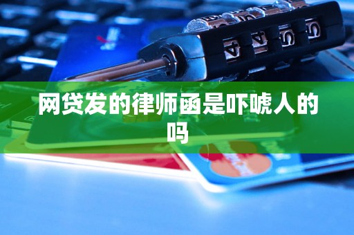 网贷发的律师函是吓唬人的吗 网贷发的律师函是吓唬人的吗