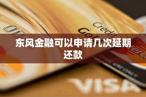 东风金融可以申请几次延期还款 东风金融可以申请几次延期还款
