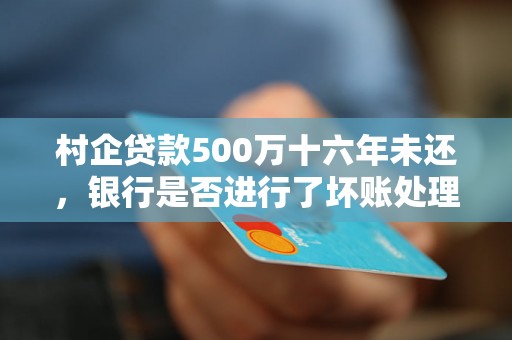 村企贷款500万十六年未还，银行是否进行了坏账处理？