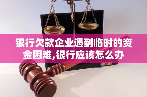 银行欠款企业遇到临时的资金困难,银行应该怎么办