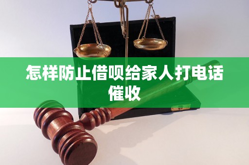怎样防止借呗给家人打电话催收