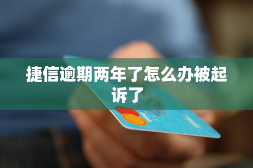 捷信逾期两年了怎么办被起诉了