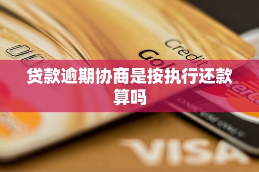 贷款逾期协商是按执行还款算吗 贷款逾期协商是按执行还款算吗