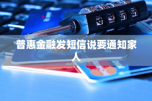 普惠金融发短信说要通知家人 普惠金融发短信说要通知家人