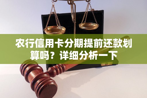 农行信用卡分期提前还款划算吗？详细分析一下