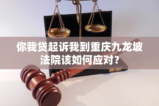 你我贷起诉我到重庆九龙坡法院该如何应对？