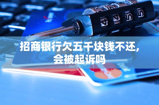 招商银行欠五千块钱不还,会被起诉吗