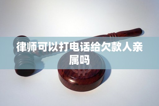 律师可以打电话给欠款人亲属吗