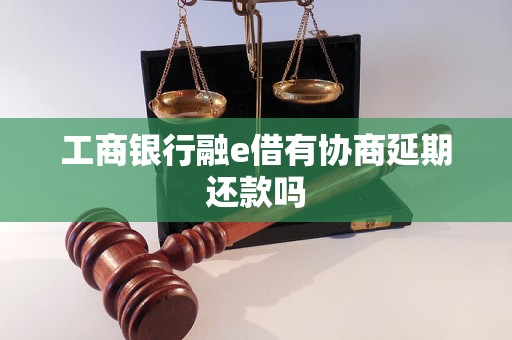 工商银行融e借有协商延期还款吗
