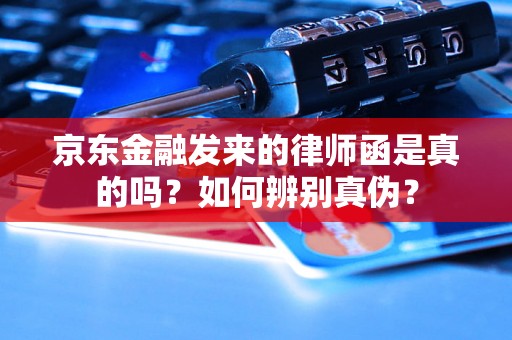 京东金融发来的律师函是真的吗？如何辨别真伪？