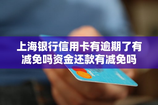 上海银行信用卡有逾期了有减免吗资金还款有减免吗