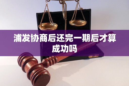 浦发协商后还完一期后才算成功吗