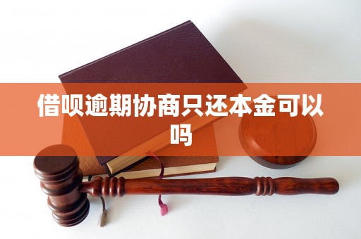 借呗逾期协商只还本金可以吗 借呗逾期协商只还本金可以吗