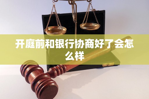 开庭前和银行协商好了会怎么样