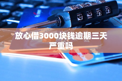 放心借3000块钱逾期三天严重吗