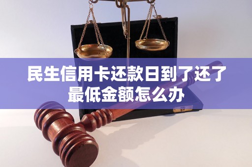 民生信用卡还款日到了还了最低金额怎么办