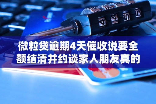 微粒贷逾期4天催收说要全额结清并约谈家人朋友真的吗 微粒贷逾期4天催收说要全额结清并约谈家人朋友真的吗