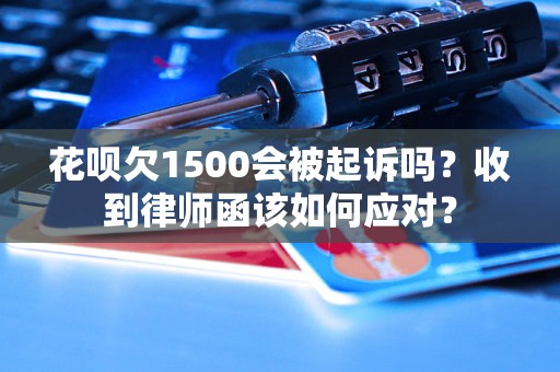 花呗欠1500会被起诉吗？收到律师函该如何应对？