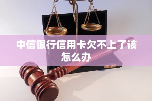 中信银行信用卡欠不上了该怎么办