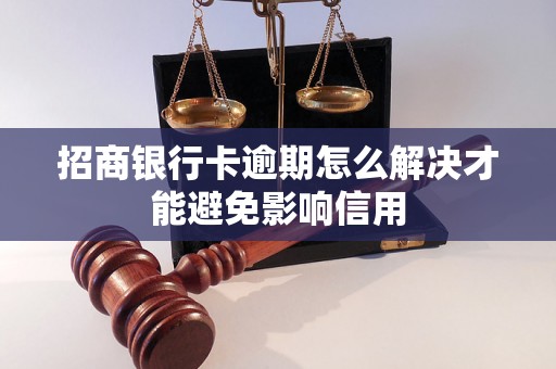招商银行卡逾期怎么解决才能避免影响信用 招商银行卡逾期怎么解决才能避免影响信用