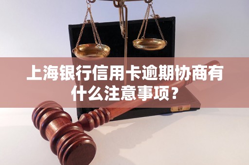 上海银行信用卡逾期协商有什么注意事项？