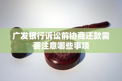 广发银行诉讼前协商还款需要注意哪些事项