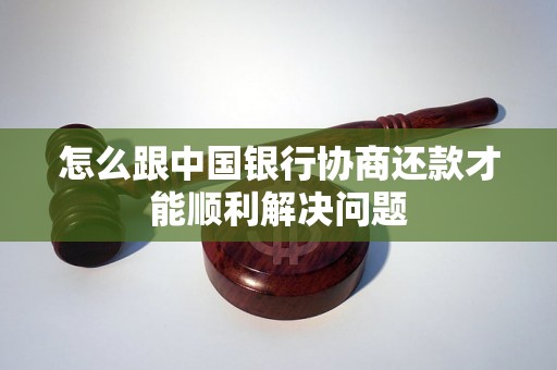 怎么跟中国银行协商还款才能顺利解决问题