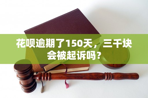 花呗逾期了150天，三千块会被起诉吗？