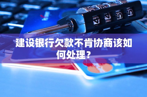 建设银行欠款不肯协商该如何处理？