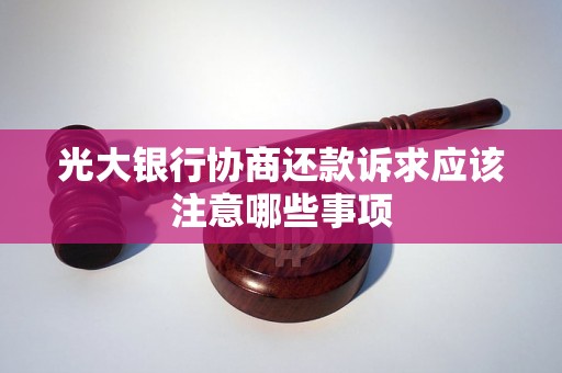 光大银行协商还款诉求应该注意哪些事项 光大银行协商还款诉求应该注意哪些事项